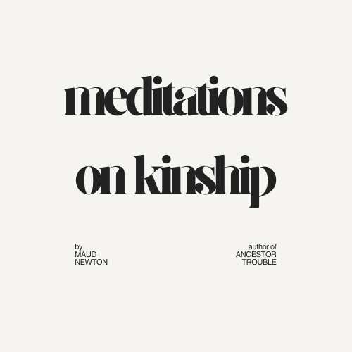 Meditations on Kinship by Maud Newton author of ANCESTOR TROUBLE